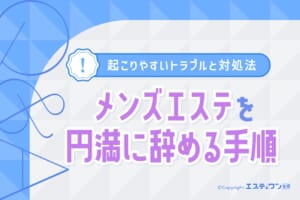 メンズエステを円満に辞める手順とは？起こりやすいトラブルと対処法