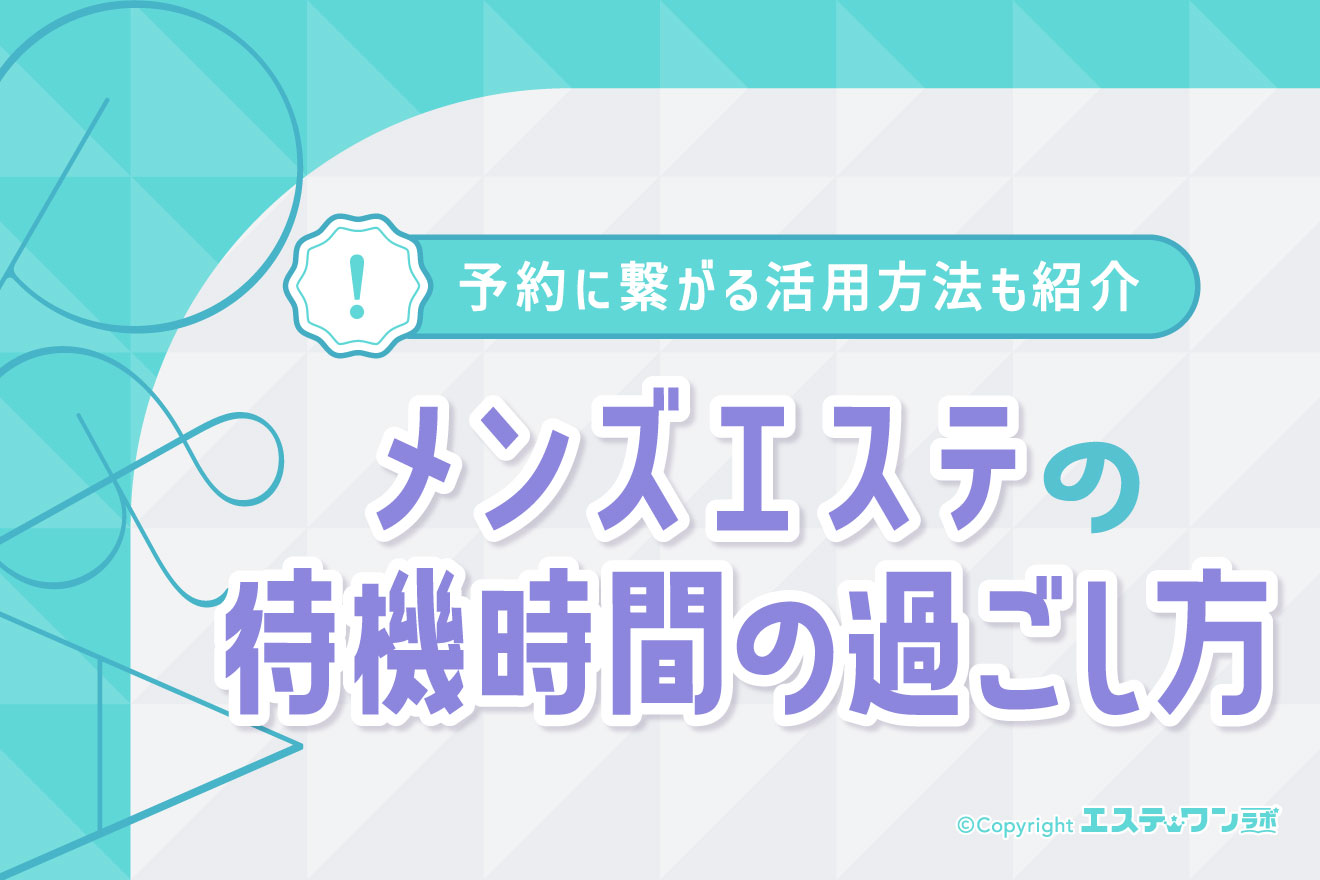 メンズエステの待機時間は何する？予約に繋がる活用方法もご紹介