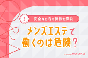 メンズエステで働くのは危険？安心して働けるお店の特徴も解説