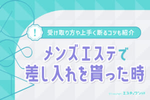 メンズエステで差し入れをもらった場合の対応を解説！上手く断るコツも紹介