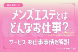 【初心者ガイド】メンズエステとは？サービスやお仕事事情を解説